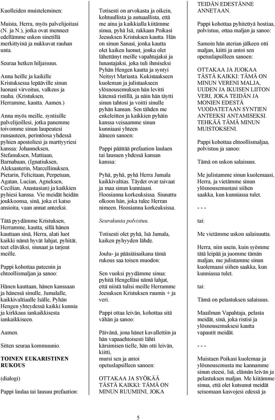 ) Anna myös meille, syntisille palvelijoillesi, jotka panemme toivomme sinun laupeutesi runsauteen, perintöosa yhdessä pyhien apostoliesi ja marttyyriesi kanssa: Johanneksen, Stefanuksen, Mattiaan,