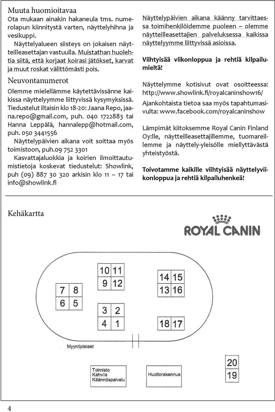 Tiedustelut iltaisin klo 18-20: Jaana Repo, jaana.repo@gmail.com, puh. 040 1722883 tai Hanna Leppälä, hannalepp@hotmail.com, puh. 050 3441556 Näyttelypäivien aikana voit soittaa myös toimistoon, puh.