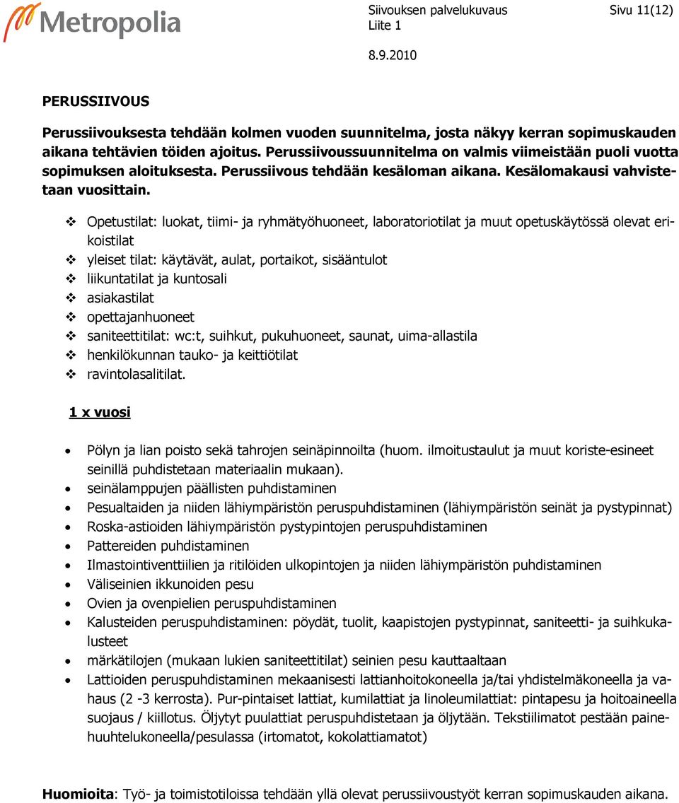 Opetustilat: luokat, tiimi- ja ryhmätyöhuoneet, laboratoriotilat ja muut opetuskäytössä olevat erikoistilat yleiset tilat: käytävät, aulat, portaikot, sisääntulot liikuntatilat ja kuntosali