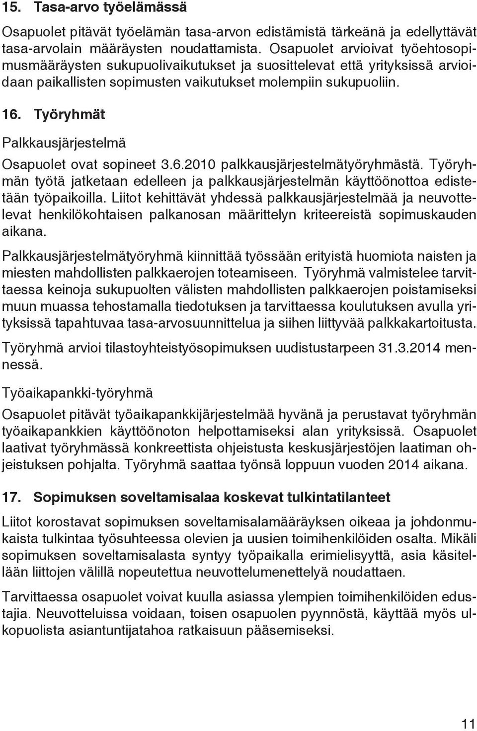 Työryhmät Palkkausjärjestelmä Osapuolet ovat sopineet 3.6.2010 palkkausjärjestelmätyöryhmästä. Työryhmän työtä jatketaan edelleen ja palkkausjärjestelmän käyttöönottoa edistetään työpaikoilla.