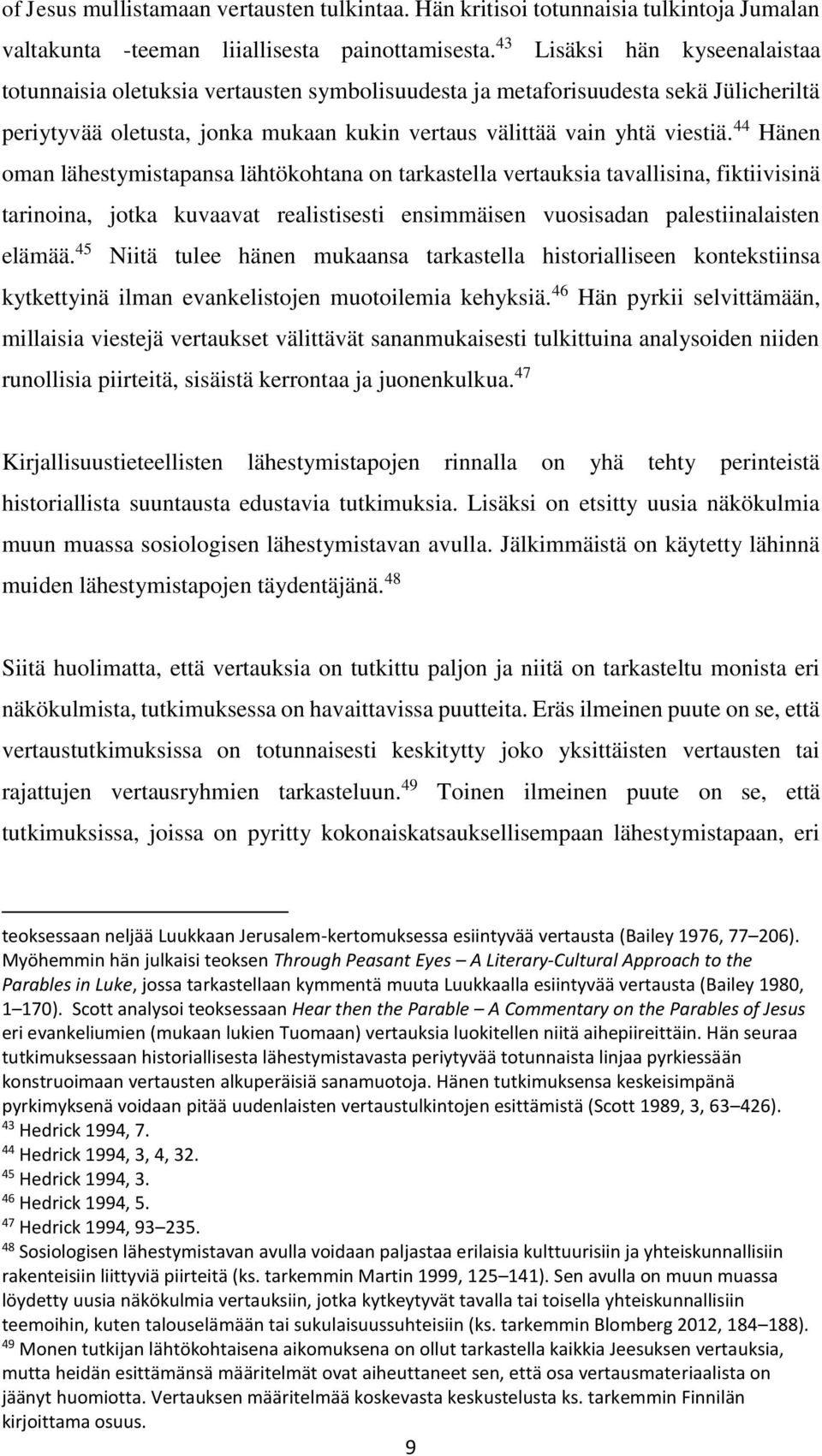 44 Hänen oman lähestymistapansa lähtökohtana on tarkastella vertauksia tavallisina, fiktiivisinä tarinoina, jotka kuvaavat realistisesti ensimmäisen vuosisadan palestiinalaisten elämää.