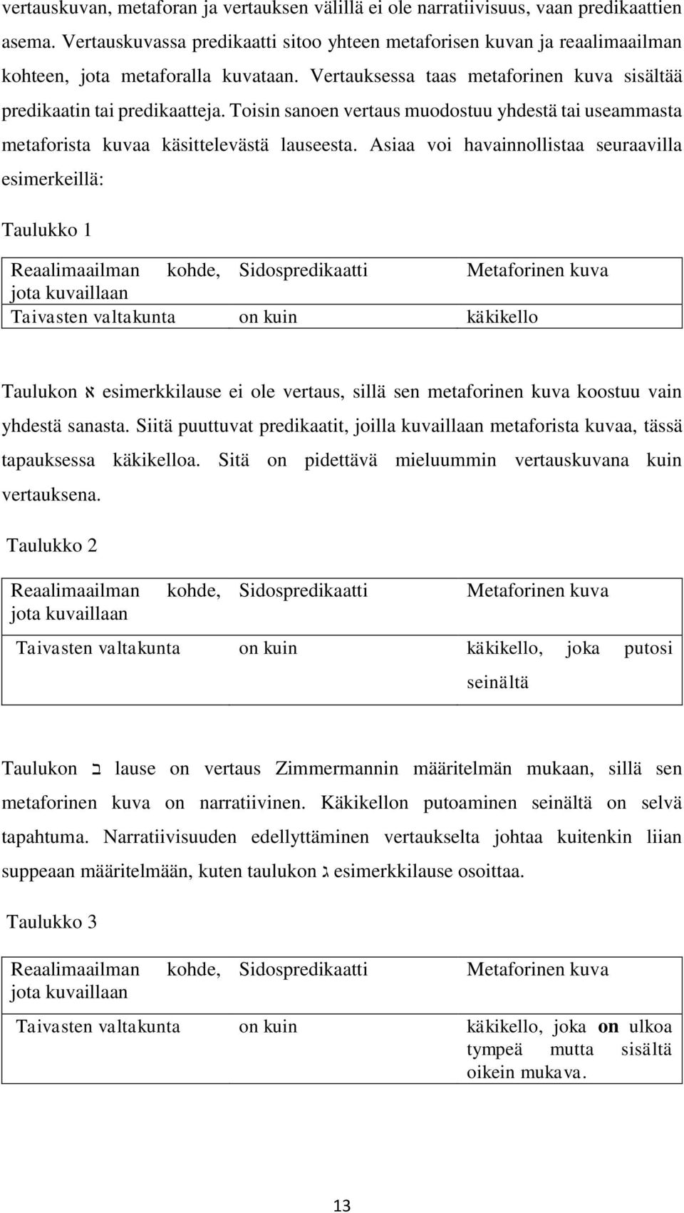 Toisin sanoen vertaus muodostuu yhdestä tai useammasta metaforista kuvaa käsittelevästä lauseesta.
