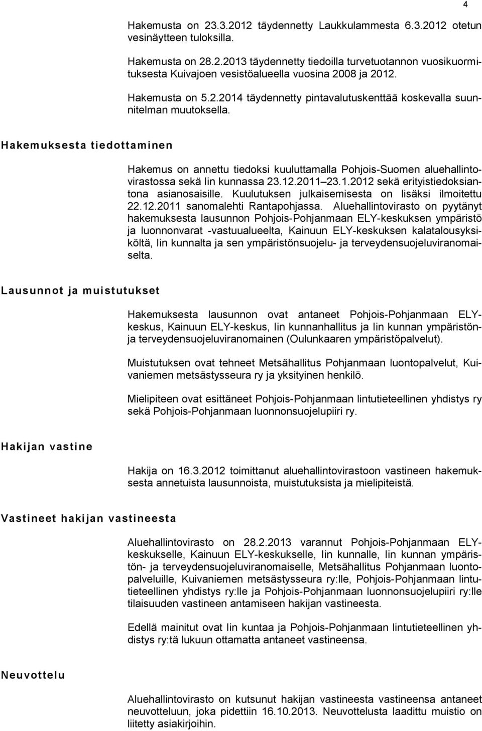 4 Hakemuksesta tiedottaminen Hakemus on annettu tiedoksi kuuluttamalla Pohjois-Suomen aluehallintovirastossa sekä Iin kunnassa 23.12.2011 23.1.2012 sekä erityistiedoksiantona asianosaisille.