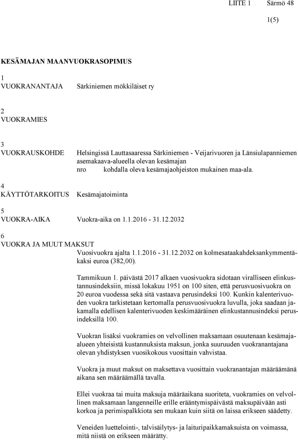 2032 6 VUOKRA JA MUUT MAKSUT Vuosivuokra ajalta 1.1.2016-31.12.2032 on kolmesataakahdeksankymmentäkaksi euroa (382,00). Tammikuun 1.
