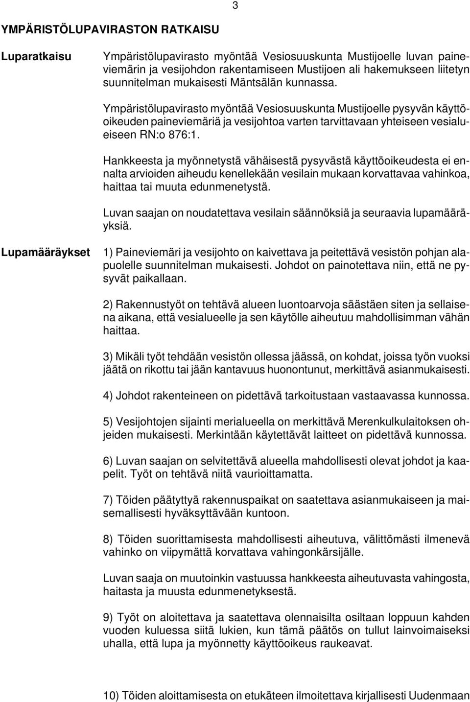 Hankkeesta ja myönnetystä vähäisestä pysyvästä käyttöoikeudesta ei ennalta arvioiden aiheudu kenellekään vesilain mukaan korvattavaa vahinkoa, haittaa tai muuta edunmenetystä.