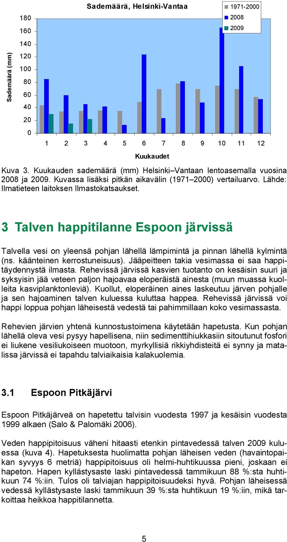 28 29 3 Talven happitilanne Espoon järvissä Talvella vesi on yleensä pohjan lähellä lämpimintä ja pinnan lähellä kylmintä (ns. käänteinen kerrostuneisuus).