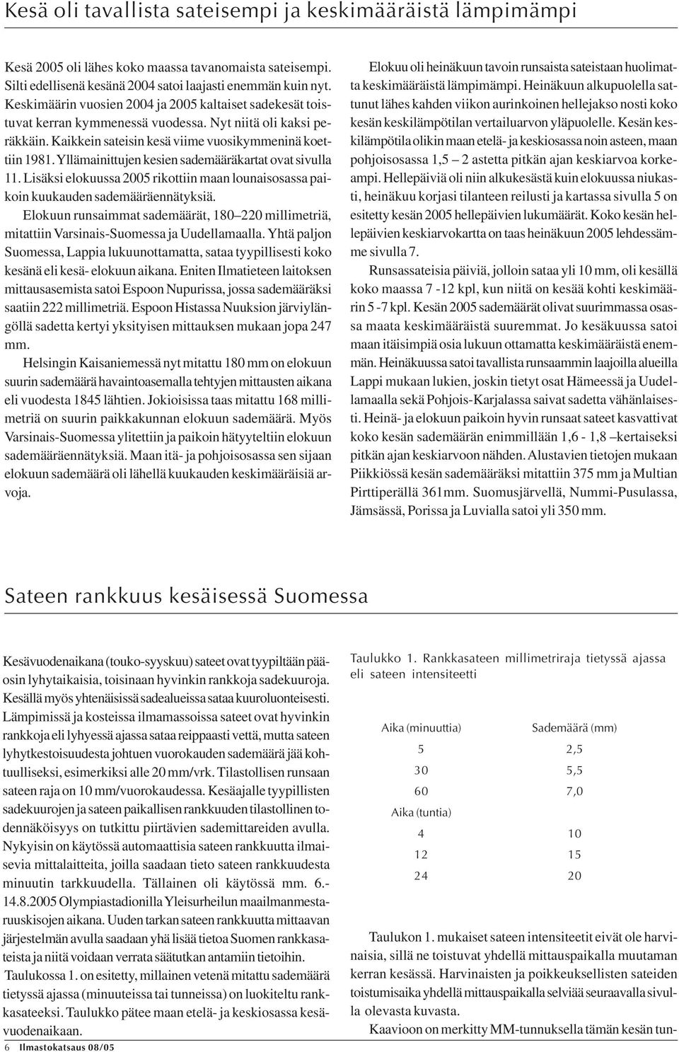 Yllämainittujen kesien sademääräkartat ovat sivulla 11. Lisäksi elokuussa rikottiin maan lounaisosassa paikoin kuukauden sademääräennätyksiä.