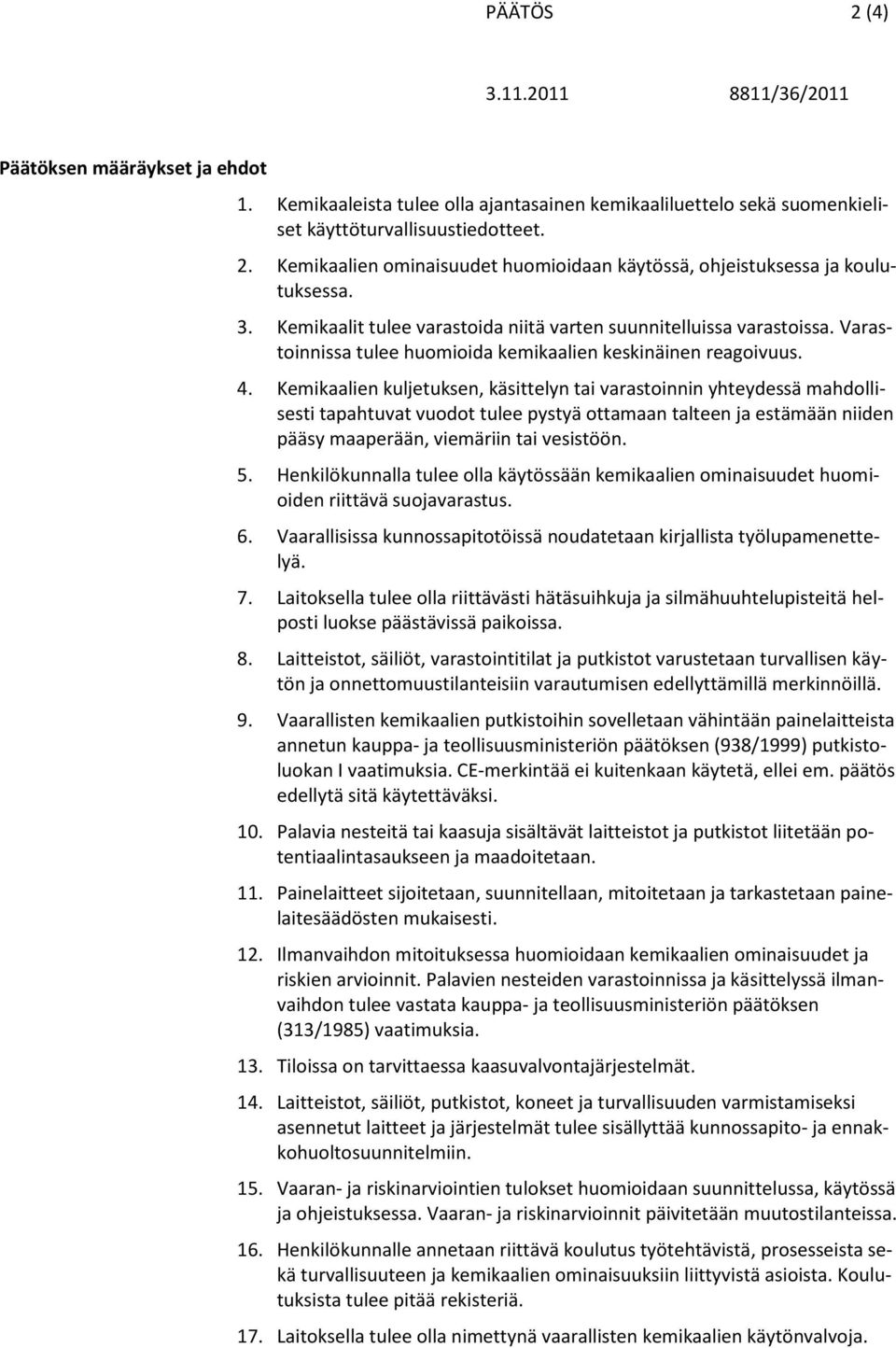 Kemikaalien kuljetuksen, käsittelyn tai varastoinnin yhteydessä mahdollisesti tapahtuvat vuodot tulee pystyä ottamaan talteen ja estämään niiden pääsy maaperään, viemäriin tai vesistöön. 5.