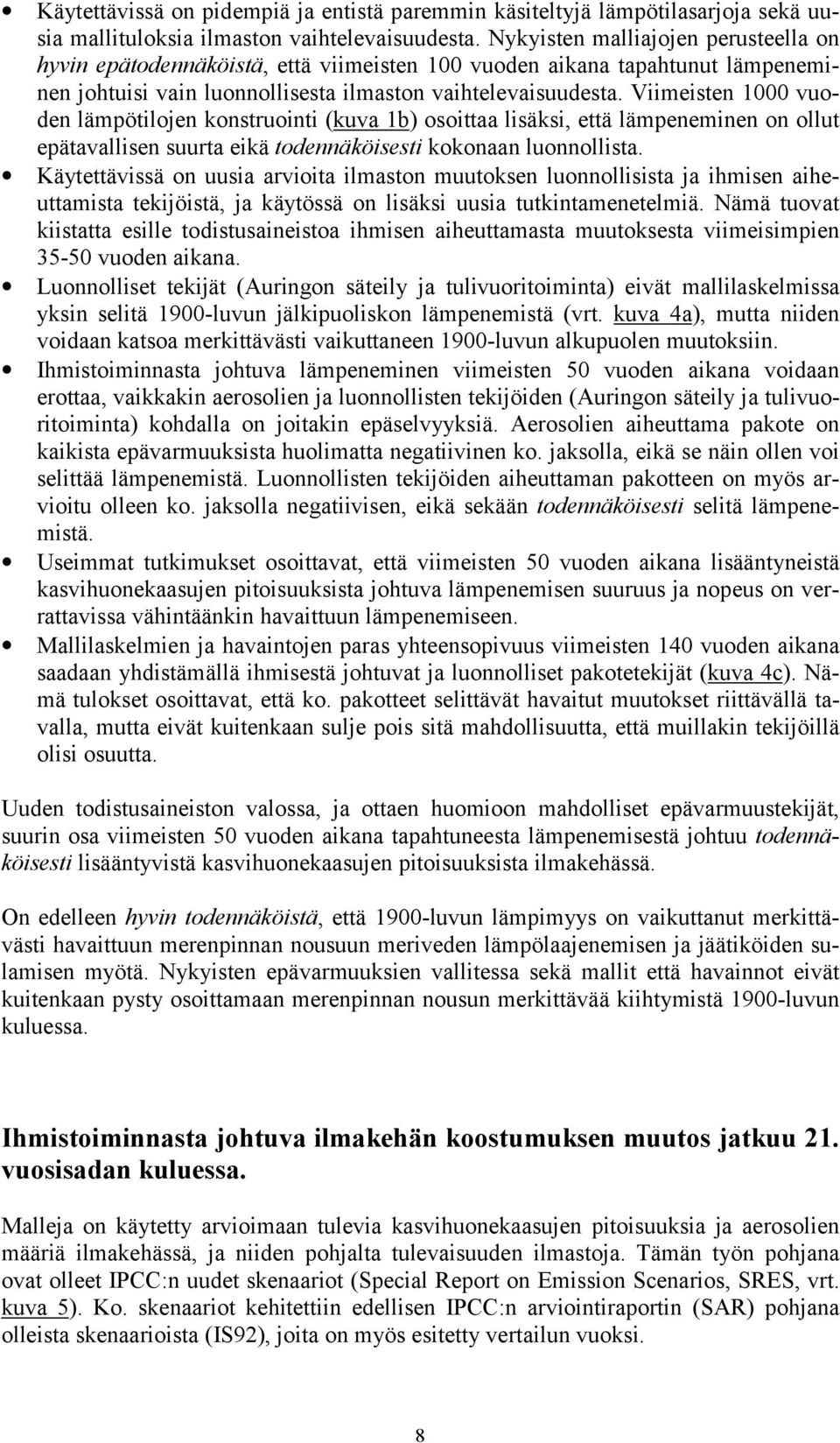 Viimeisten 1000 vuoden lämpötilojen konstruointi (kuva 1b) osoittaa lisäksi, että lämpeneminen on ollut epätavallisen suurta eikä todennäköisesti kokonaan luonnollista.