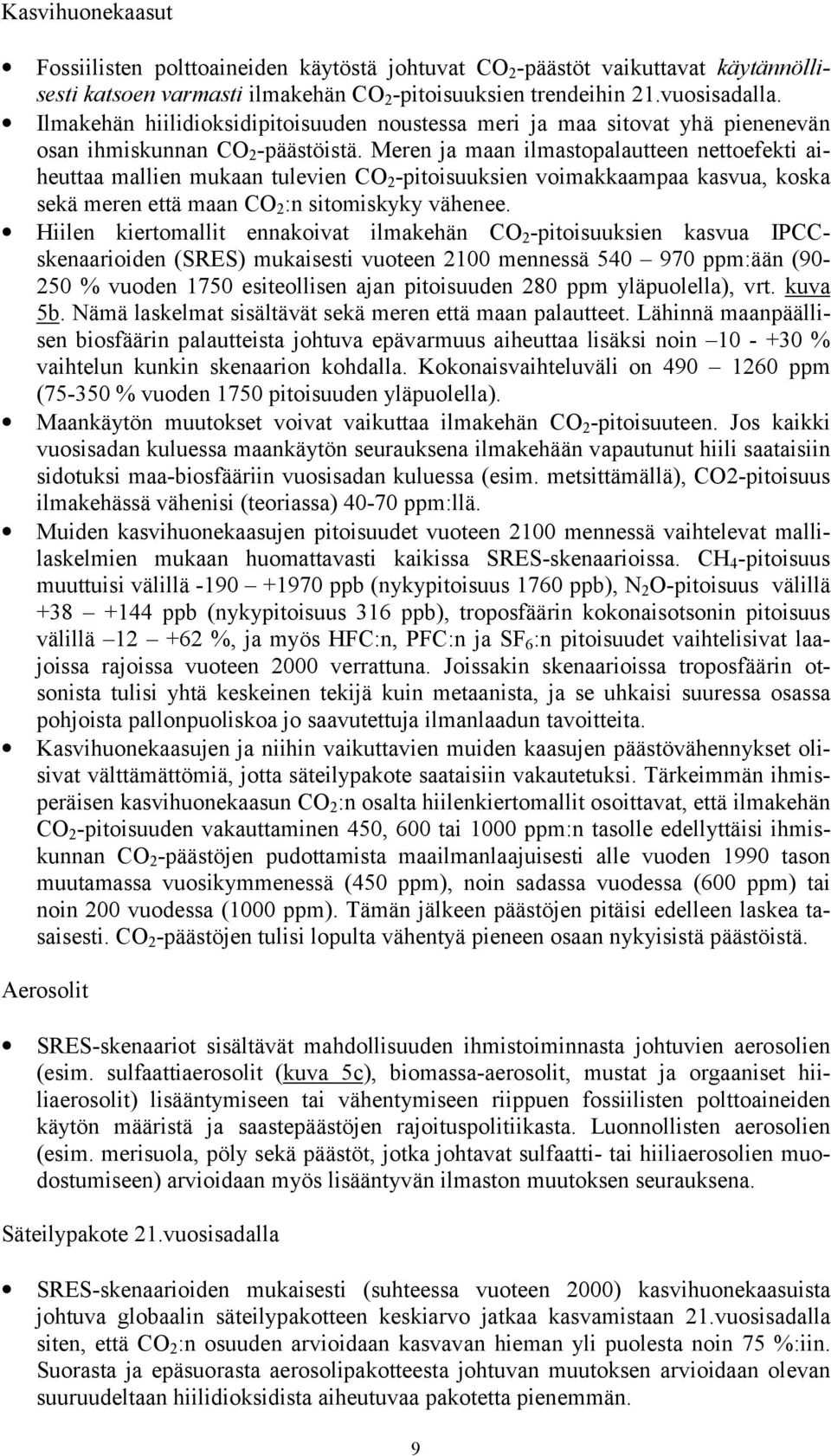 Meren ja maan ilmastopalautteen nettoefekti aiheuttaa mallien mukaan tulevien CO 2 -pitoisuuksien voimakkaampaa kasvua, koska sekä meren että maan CO 2 :n sitomiskyky vähenee.