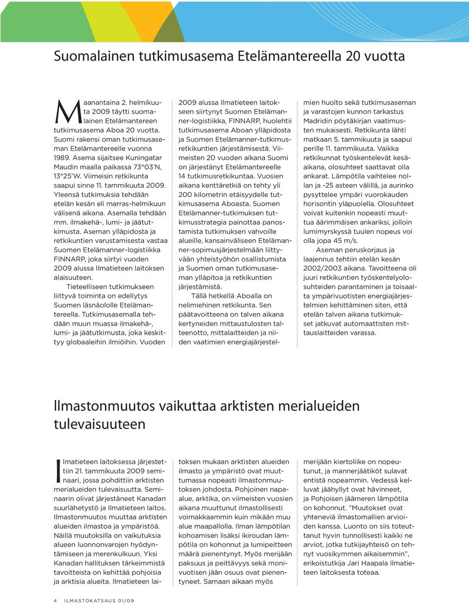 Yleensä tutkimuksia tehdään etelän kesän eli marras-helmikuun välisenä aikana. Asemalla tehdään mm. ilmakehä-, lumi- ja jäätutkimusta.