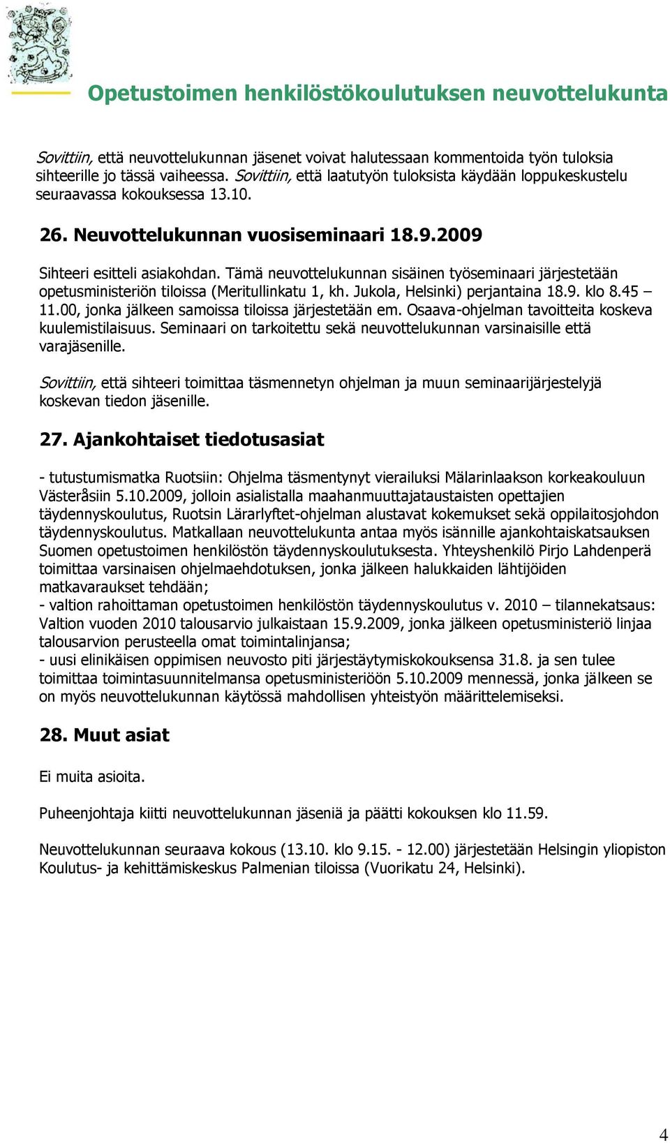 Tämä neuvottelukunnan sisäinen työseminaari järjestetään opetusministeriön tiloissa (Meritullinkatu 1, kh. Jukola, Helsinki) perjantaina 18.9. klo 8.45 11.