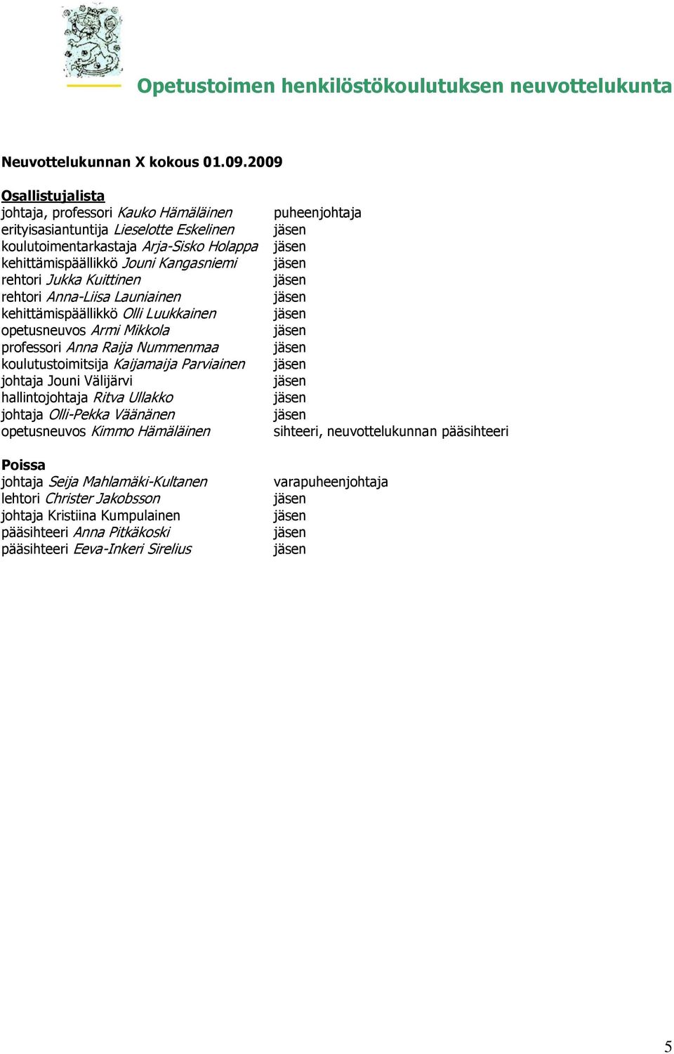 rehtori Jukka Kuittinen rehtori Anna-Liisa Launiainen kehittämispäällikkö Olli Luukkainen opetusneuvos Armi Mikkola professori Anna Raija Nummenmaa koulutustoimitsija Kaijamaija