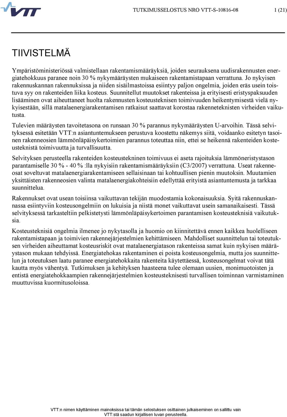 Suunnitellut muutokset rakenteissa ja erityisesti eristyspaksuuden lisääminen ovat aiheuttaneet huolta rakennusten kosteusteknisen toimivuuden heikentymisestä vielä nykyisestään, sillä