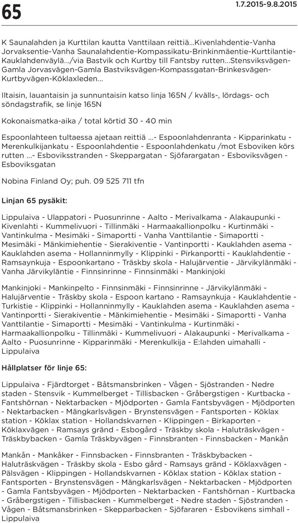.. Iltaisin, lauantaisin ja sunnuntaisin katso linja 165N / kvälls-, lördags- och söndagstrafik, se linje 165N Kokonaismatka-aika / total körtid 30-40 min Espoonlahteen tultaessa ajetaan reittiä.