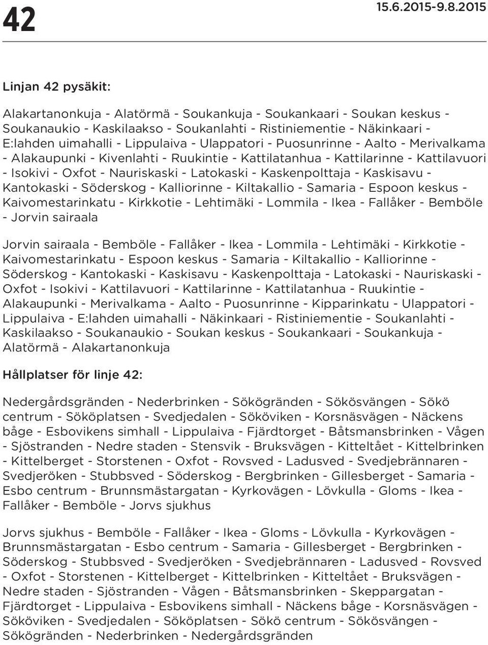 Kaskisavu - Kantokaski - Söderskog - Kalliorinne - Kiltakallio - Samaria - Espoon - Kaivomestarinkatu - Kirkkotie - Lehtimäki - Lommila - Ikea - Fallåker - Bemböle - in sairaala in sairaala - Bemböle