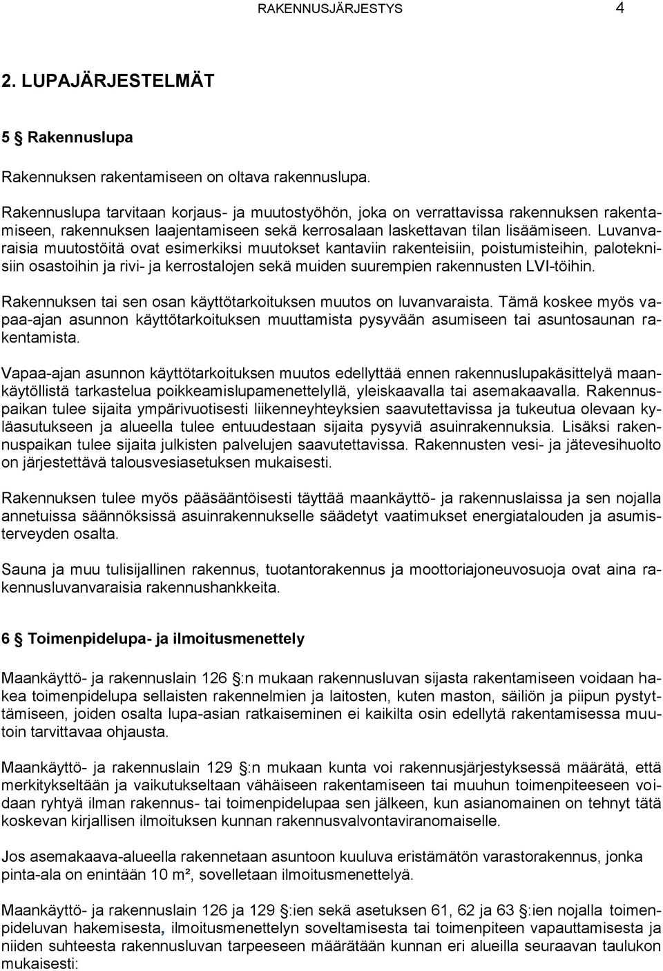 Luvanvaraisia muutostöitä ovat esimerkiksi muutokset kantaviin rakenteisiin, poistumisteihin, paloteknisiin osastoihin ja rivi- ja kerrostalojen sekä muiden suurempien rakennusten LVI-töihin.