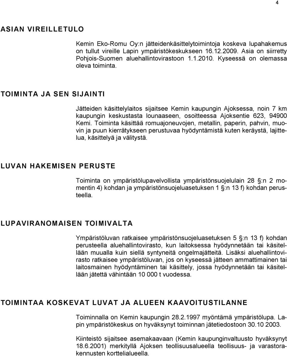 TOIMINTA JA SEN SIJAINTI Jätteiden käsittelylaitos sijaitsee Kemin kaupungin Ajoksessa, noin 7 km kaupungin keskustasta lounaaseen, osoitteessa Ajoksentie 623, 94900 Kemi.