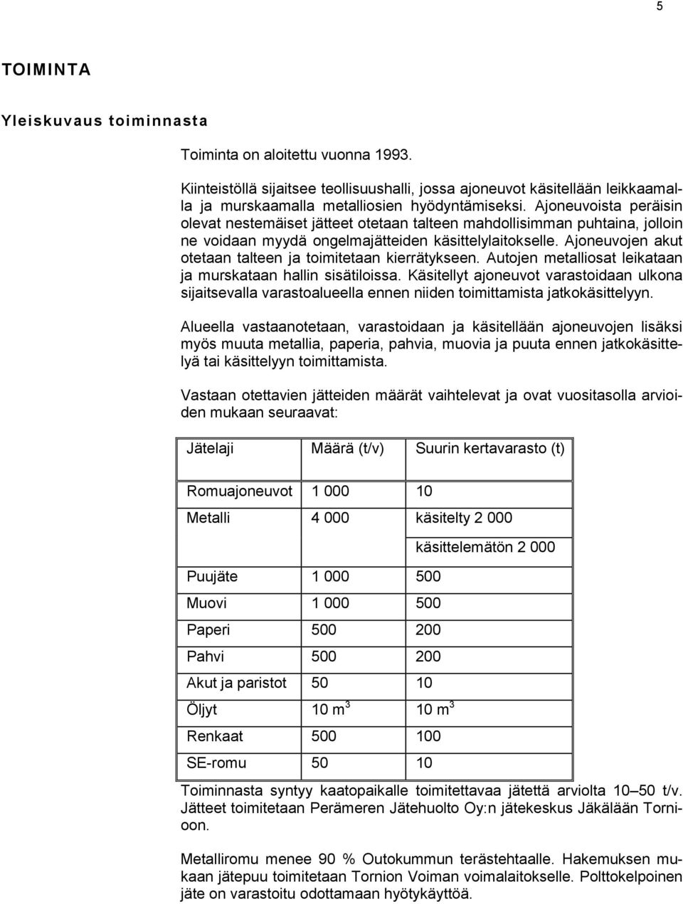 Ajoneuvojen akut otetaan talteen ja toimitetaan kierrätykseen. Autojen metalliosat leikataan ja murskataan hallin sisätiloissa.