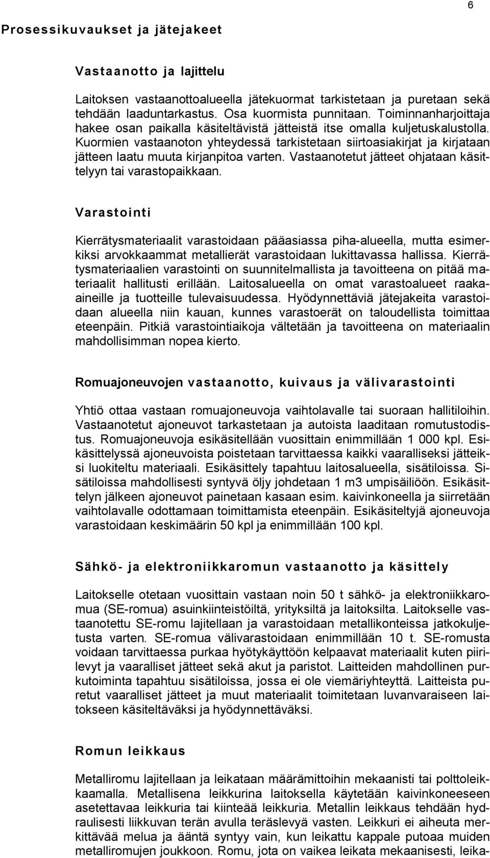 Kuormien vastaanoton yhteydessä tarkistetaan siirtoasiakirjat ja kirjataan jätteen laatu muuta kirjanpitoa varten. Vastaanotetut jätteet ohjataan käsittelyyn tai varastopaikkaan.