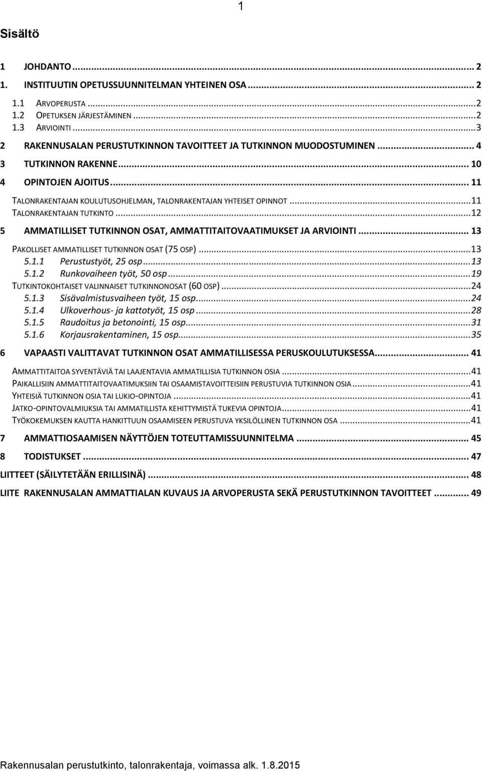 .. 11 TALONRAKENTAJAN TUTKINTO... 12 5 AMMATILLISET TUTKINNON OSAT, AMMATTITAITOVAATIMUKSET JA ARVIOINTI... 13 PAKOLLISET AMMATILLISET TUTKINNON OSAT (75 OSP)... 13 5.1.1 Perustustyöt, 25 osp... 13 5.1.2 Runkovaiheen työt, 50 osp.
