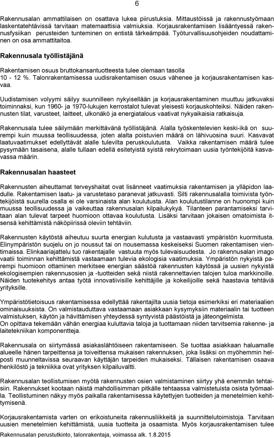 Rakennusala työllistäjänä Rakentamisen osuus bruttokansantuotteesta tulee olemaan tasolla 10-12 %. Talonrakentamisessa uudisrakentamisen osuus vähenee ja korjausrakentamisen kasvaa.