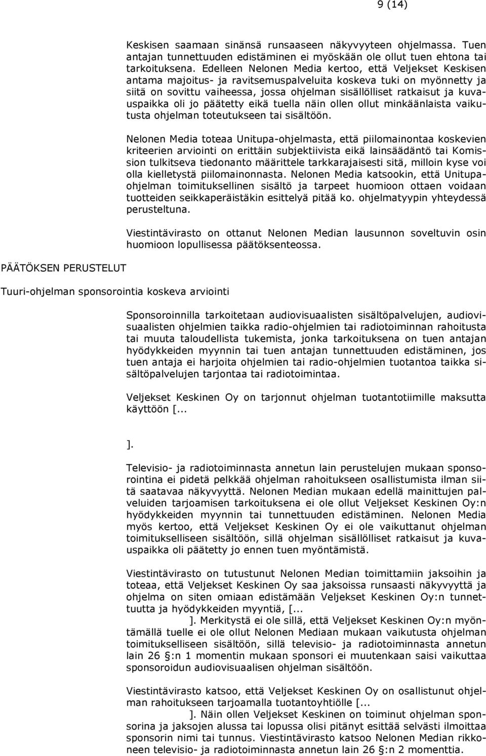 Edelleen Nelonen Media kertoo, että Veljekset Keskisen antama majoitus- ja ravitsemuspalveluita koskeva tuki on myönnetty ja siitä on sovittu vaiheessa, jossa ohjelman sisällölliset ratkaisut ja