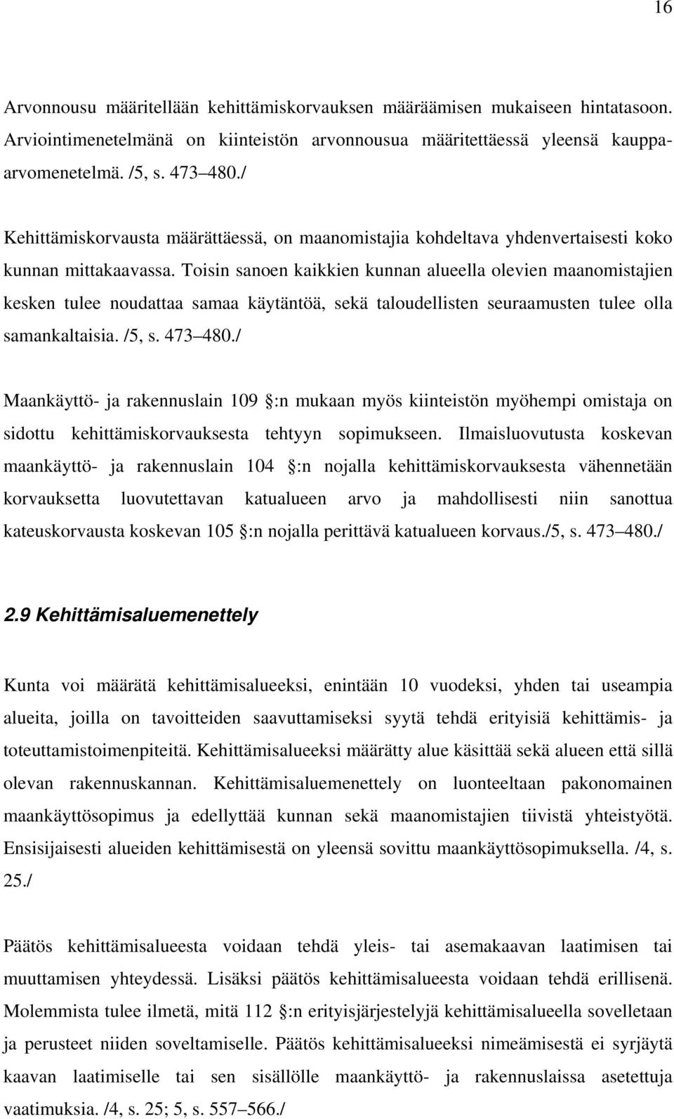 Toisin sanoen kaikkien kunnan alueella olevien maanomistajien kesken tulee noudattaa samaa käytäntöä, sekä taloudellisten seuraamusten tulee olla samankaltaisia. /5, s. 473 480.