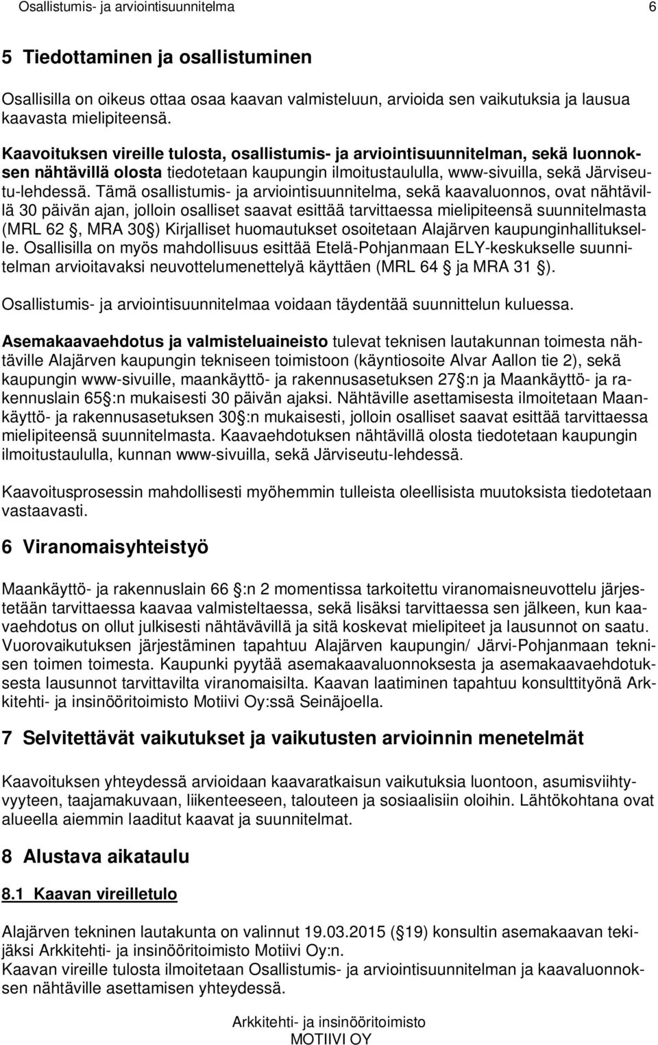 Tämä osallistumis- ja arviointisuunnitelma, sekä kaavaluonnos, ovat nähtävillä 30 päivän ajan, jolloin osalliset saavat esittää tarvittaessa mielipiteensä suunnitelmasta (MRL 62, MRA 30 ) Kirjalliset