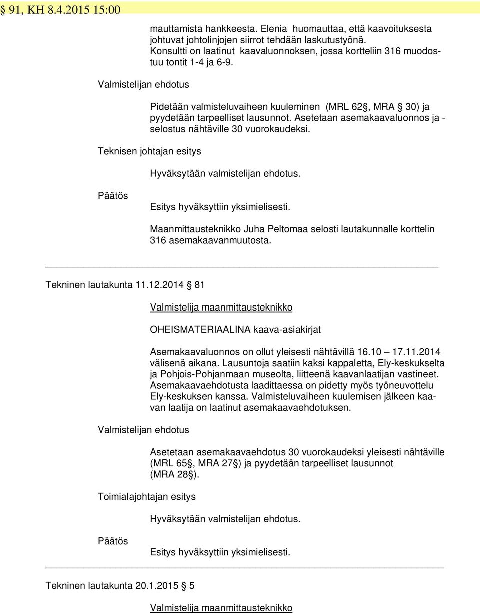 Asetetaan asemakaavaluonnos ja - selostus nähtäville 30 vuorokaudeksi. Teknisen johtajan esitys Hyväksytään valmistelijan ehdotus. Esitys hyväksyttiin yksimielisesti.