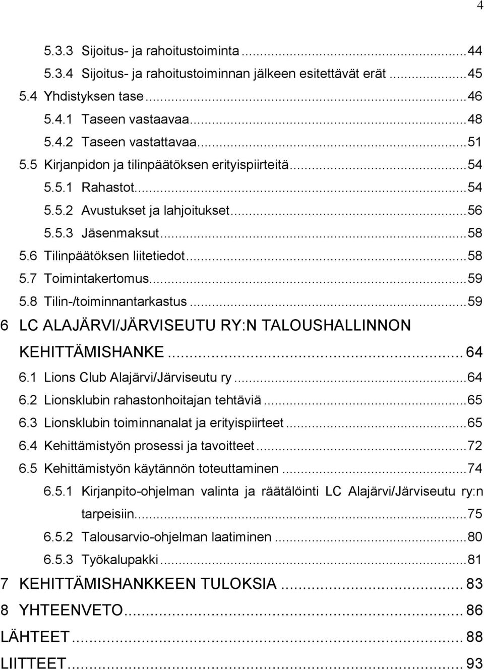 .. 59 5.8 Tilin-/toiminnantarkastus... 59 6 LC ALAJÄRVI/JÄRVISEUTU RY:N TALOUSHALLINNON KEHITTÄMISHANKE... 64 6.1 Lions Club Alajärvi/Järviseutu ry... 64 6.2 Lionsklubin rahastonhoitajan tehtäviä.