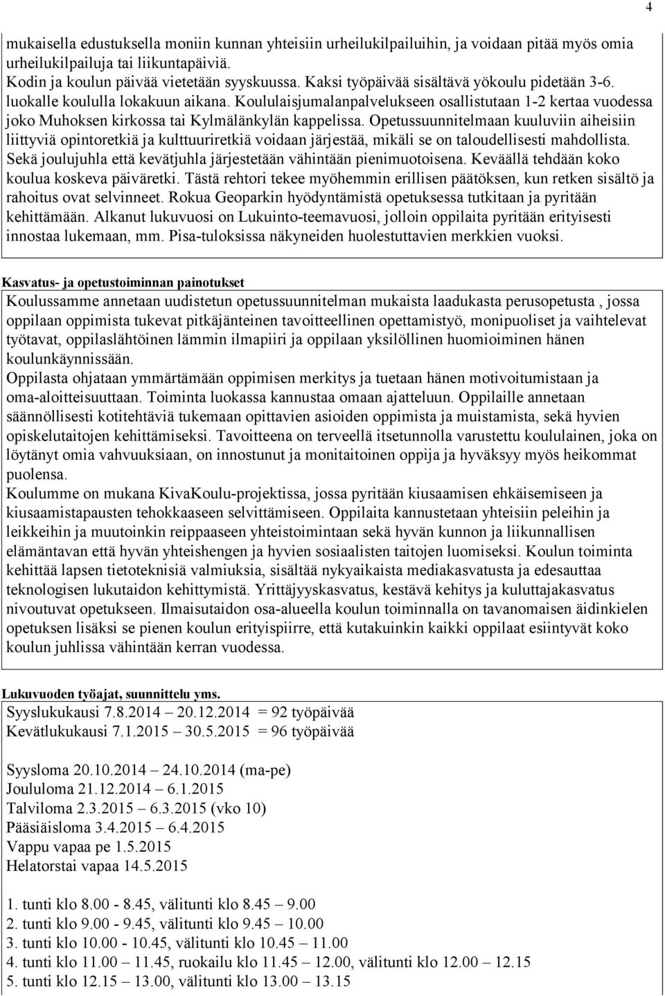 Opetussuunnitelmaan kuuluviin aiheisiin liittyviä opintoretkiä ja kulttuuriretkiä voidaan järjestää, mikäli se on taloudellisesti mahdollista.