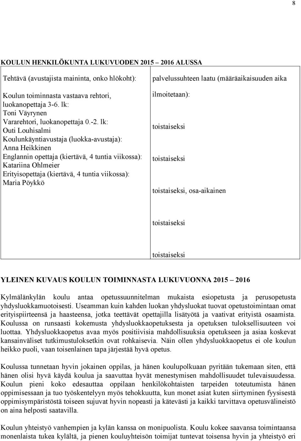 lk: Outi Louhisalmi Koulunkäyntiavustaja (luokka-avustaja): Anna Heikkinen Englannin opettaja (kiertävä, 4 tuntia viikossa): Katariina Ohlmeier Erityisopettaja (kiertävä, 4 tuntia viikossa): Maria