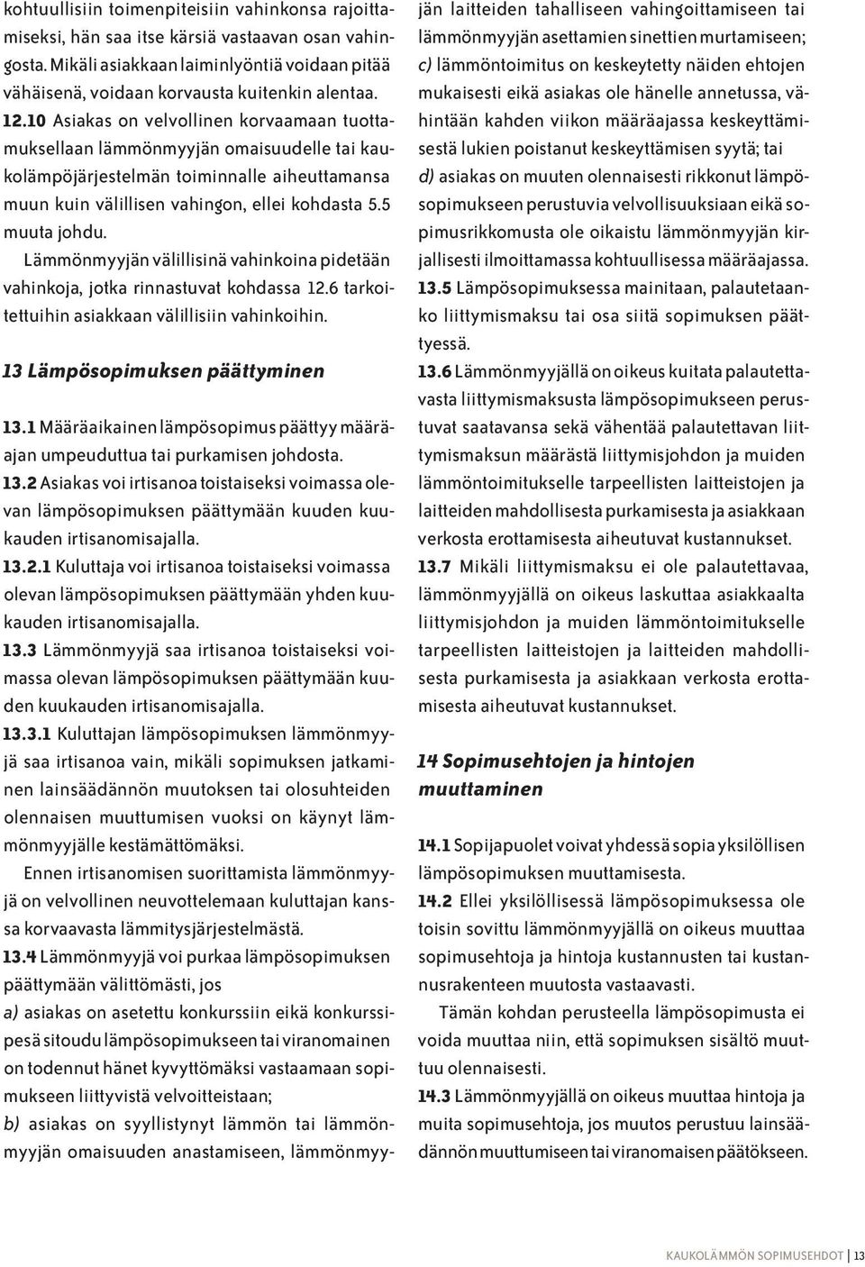 Lämmönmyyjän välillisinä vahinkoina pidetään vahinkoja, jotka rinnastuvat kohdassa 12.6 tarkoitettuihin asiakkaan välillisiin vahinkoihin. 13 Lämpösopimuksen päättyminen 13.