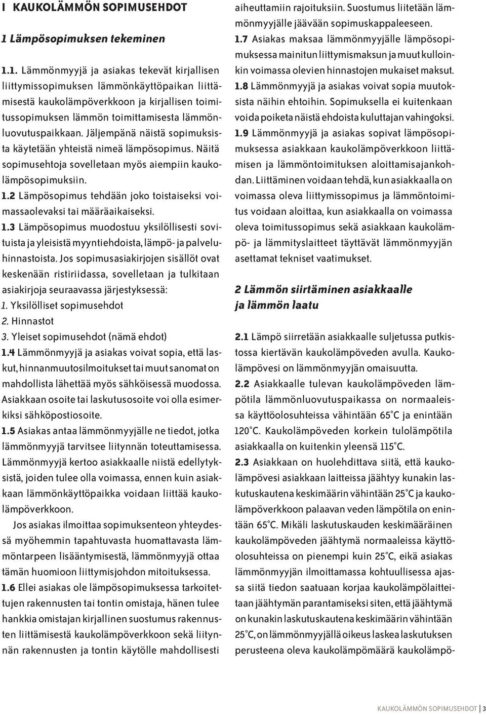 1. Lämmönmyyjä ja asiakas tekevät kirjallisen liittymissopimuksen lämmönkäyttöpaikan liittämisestä kaukolämpöverkkoon ja kirjallisen toimitussopimuksen lämmön toimittamisesta lämmönluovutuspaikkaan.