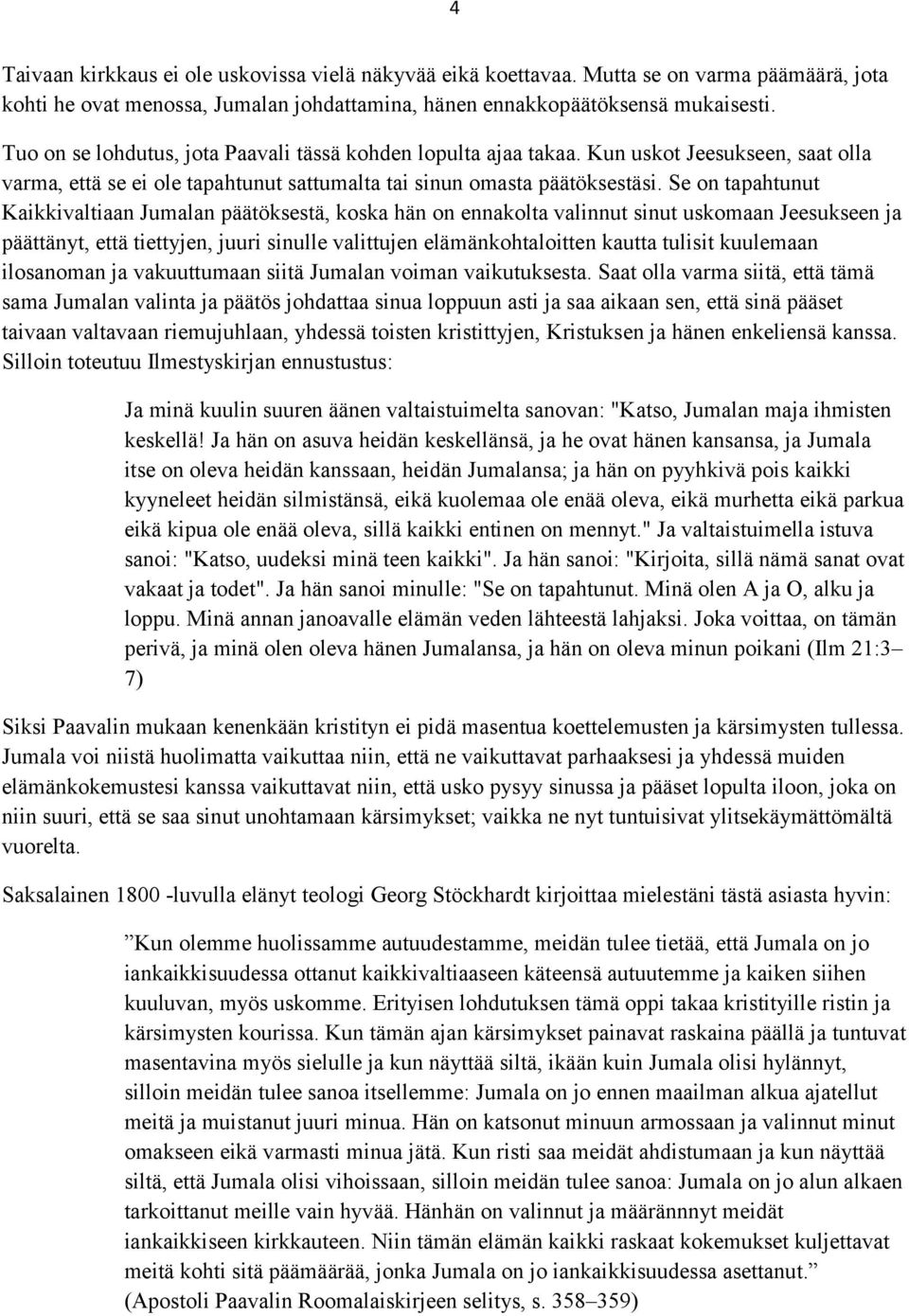 Se on tapahtunut Kaikkivaltiaan Jumalan päätöksestä, koska hän on ennakolta valinnut sinut uskomaan Jeesukseen ja päättänyt, että tiettyjen, juuri sinulle valittujen elämänkohtaloitten kautta tulisit