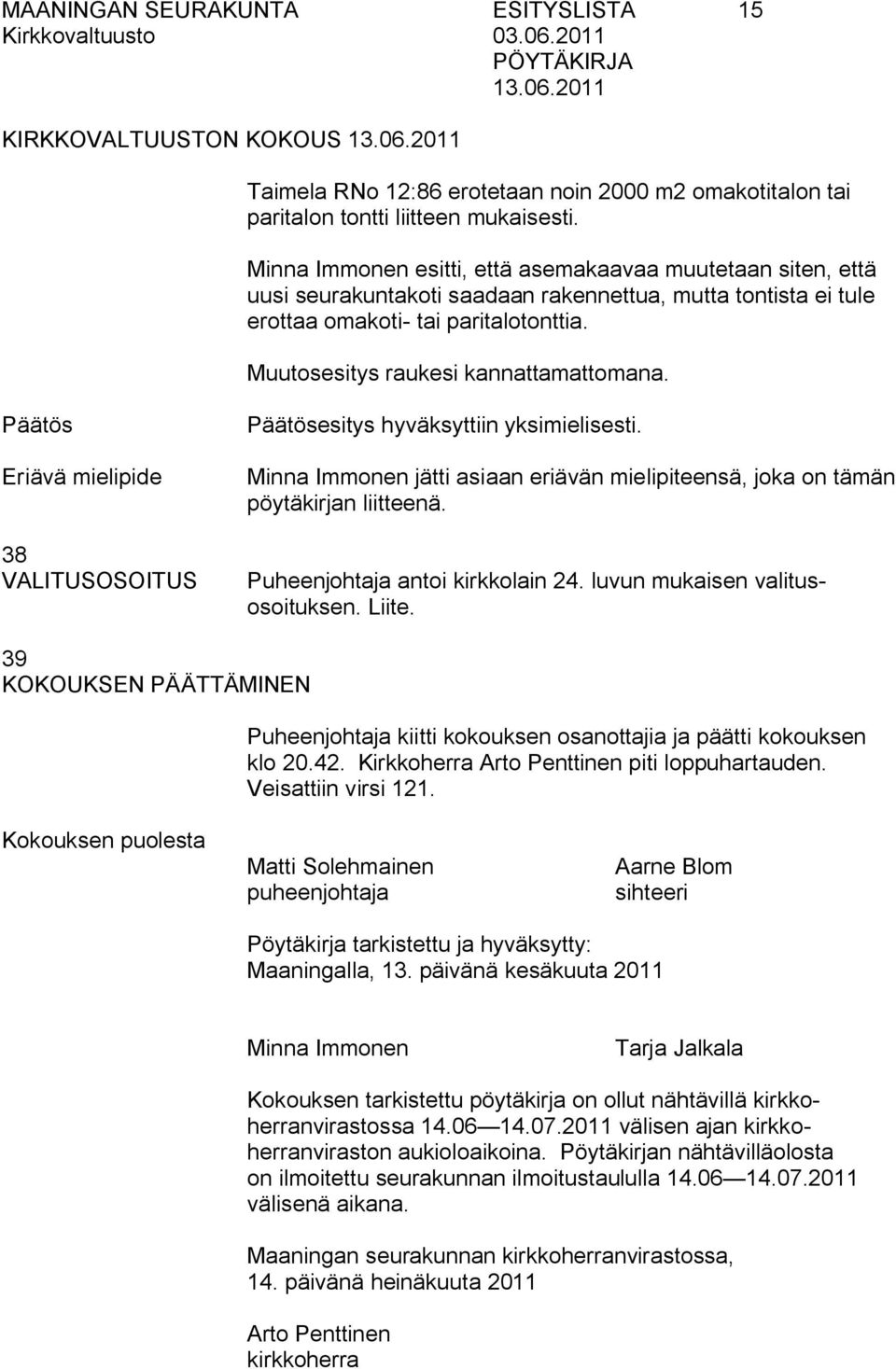 Muutosesitys raukesi kannattamattomana. Eriävä mielipide 38 VALITUSOSOITUS esitys hyväksyttiin yksimielisesti. Minna Immonen jätti asiaan eriävän mielipiteensä, joka on tämän pöytäkirjan liitteenä.