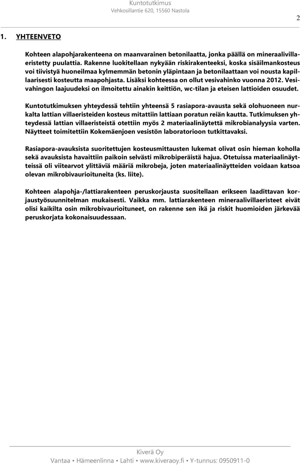 Lisäksi kohteessa on ollut vesivahinko vuonna 2012. Vesivahingon laajuudeksi on ilmoitettu ainakin keittiön, wc-tilan ja eteisen lattioiden osuudet.