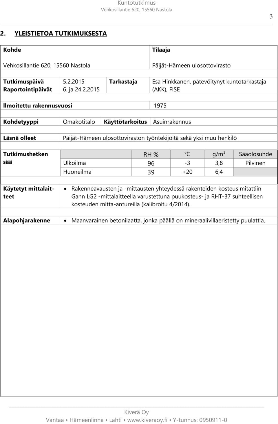 ulosottoviraston työntekijöitä sekä yksi muu henkilö RH % C g/m³ Sääolosuhde Ulkoilma 96-3 3,8 Pilvinen Huoneilma 39 +20 6,4 Rakenneavausten ja -mittausten yhteydessä rakenteiden kosteus