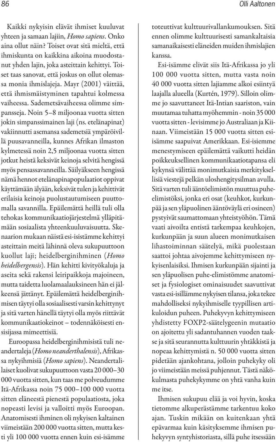 Mayr (2001) väittää, että ihmismäistyminen tapahtui kolmessa vaiheessa. Sademetsävaiheessa olimme simpansseja. Noin 5 8 miljoonaa vuotta sitten jokin simpanssimainen laji (ns.