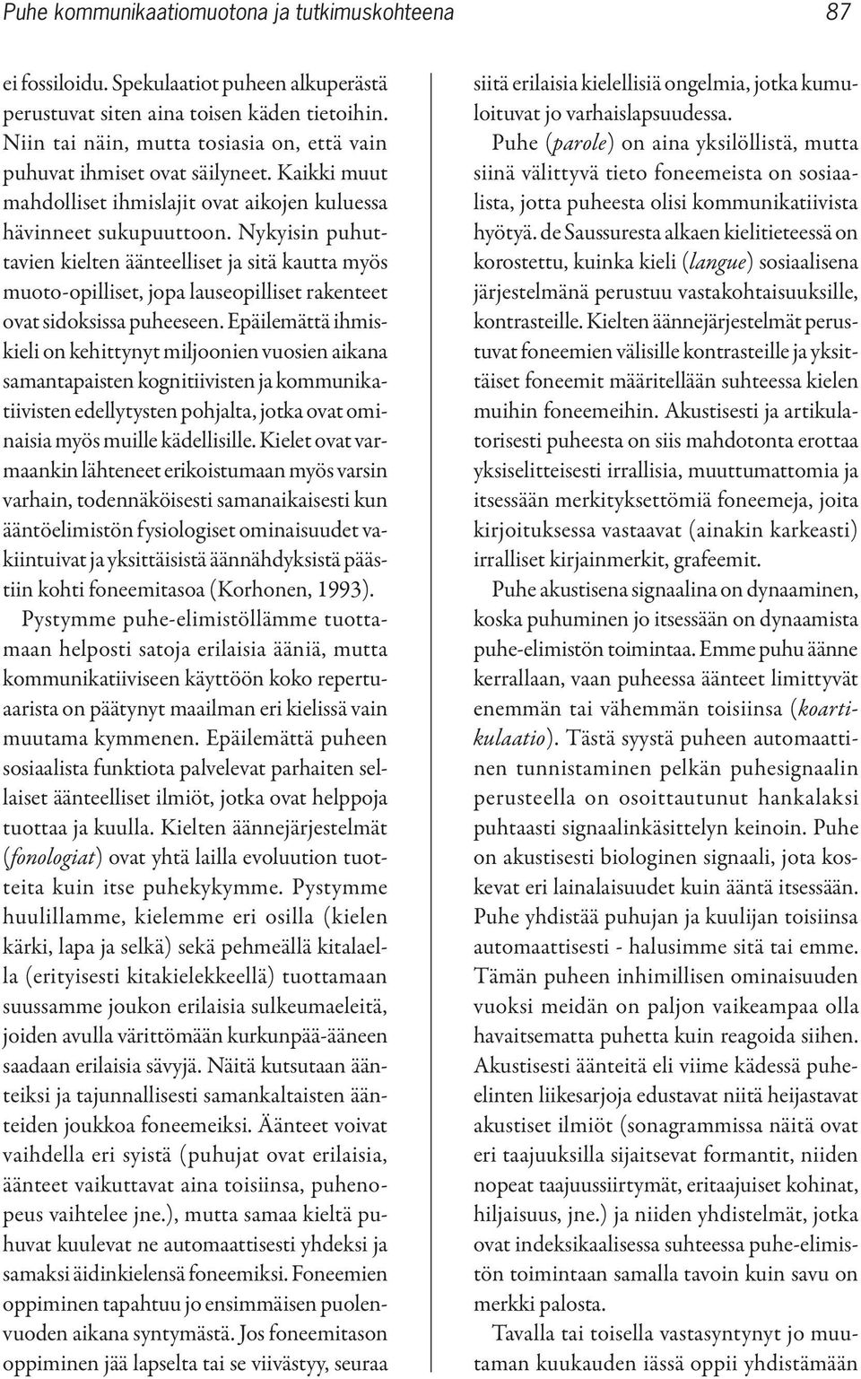 Nykyisin puhuttavien kielten äänteelliset ja sitä kautta myös muoto-opilliset, jopa lauseopilliset rakenteet ovat sidoksissa puheeseen.