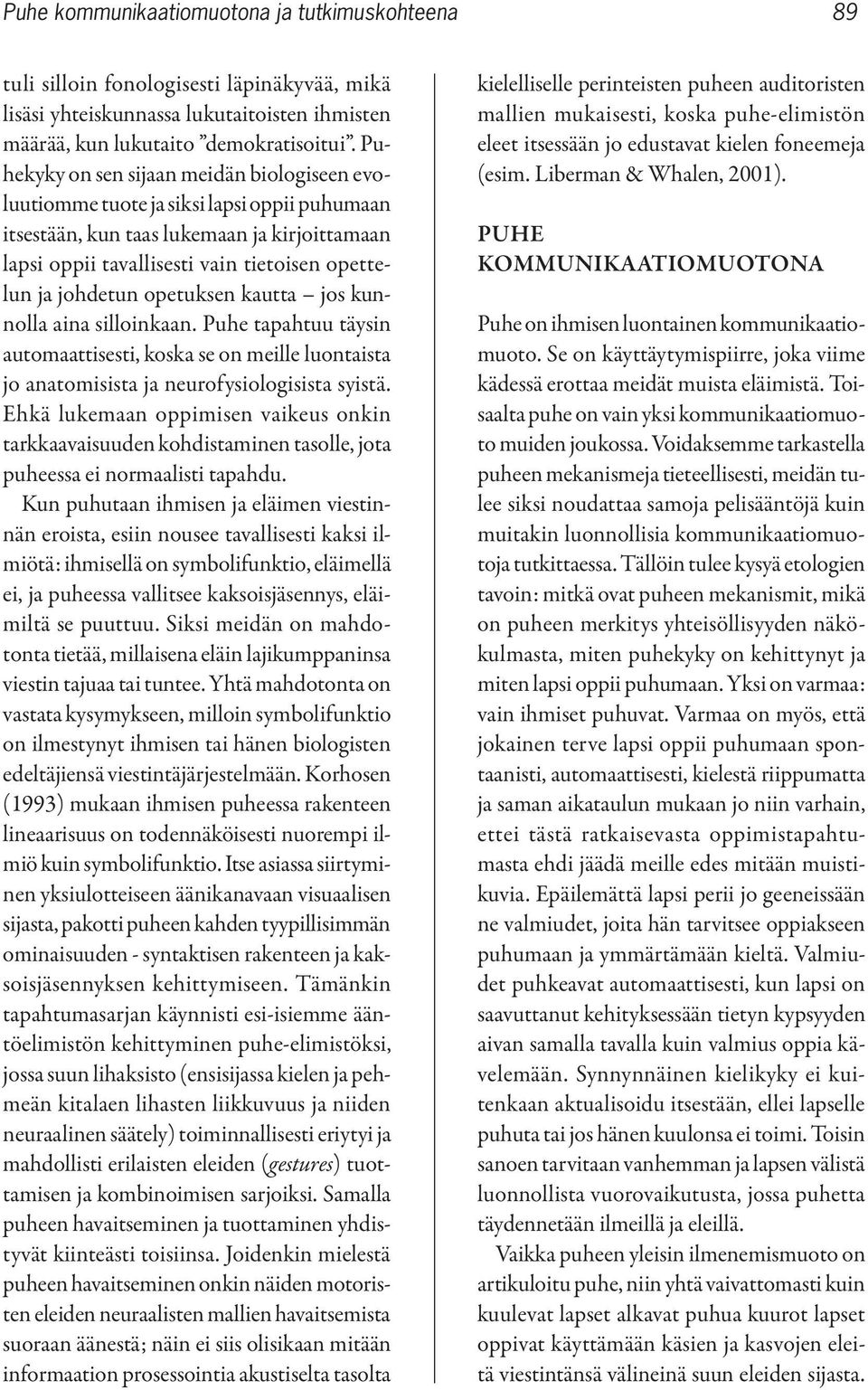 opetuksen kautta jos kunnolla aina silloinkaan. Puhe tapahtuu täysin automaattisesti, koska se on meille luontaista jo anatomisista ja neurofysiologisista syistä.