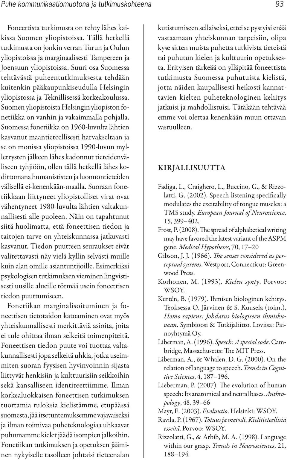 Suuri osa Suomessa tehtävästä puheentutkimuksesta tehdään kuitenkin pääkaupunkiseudulla Helsingin yliopistossa ja Teknillisessä korkeakoulussa.