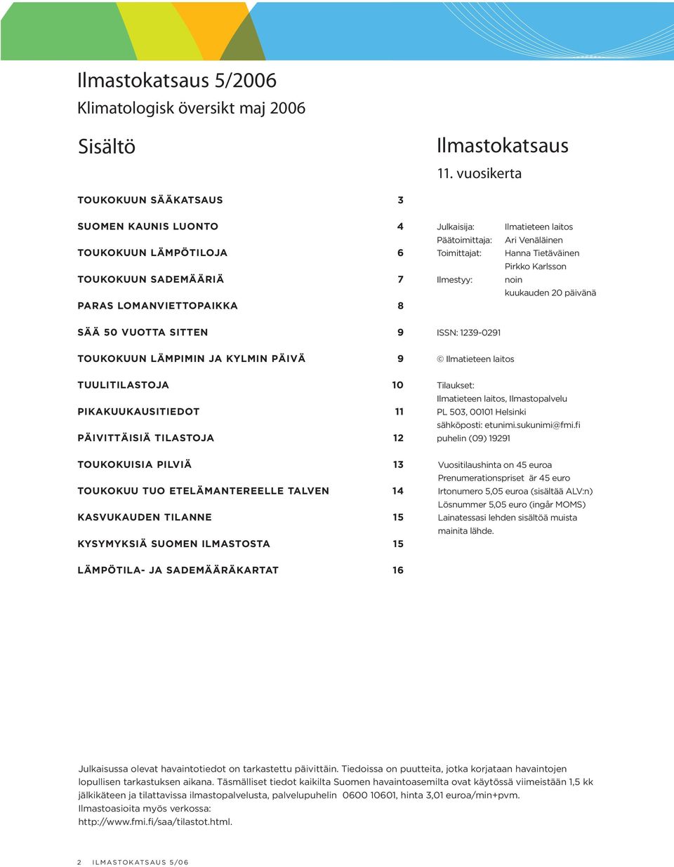 Ari Venäläinen Hanna Tietäväinen Pirkko Karlsson noin kuukauden 20 päivänä SÄÄ 50 VUOTTA SITTEN 9 ISSN: 1239-0291 TOUKOKUUN LÄMPIMIN JA KYLMIN PÄIVÄ 9 TUULITILASTOJA 10 PIKAKUUKAUSITIEDOT 11