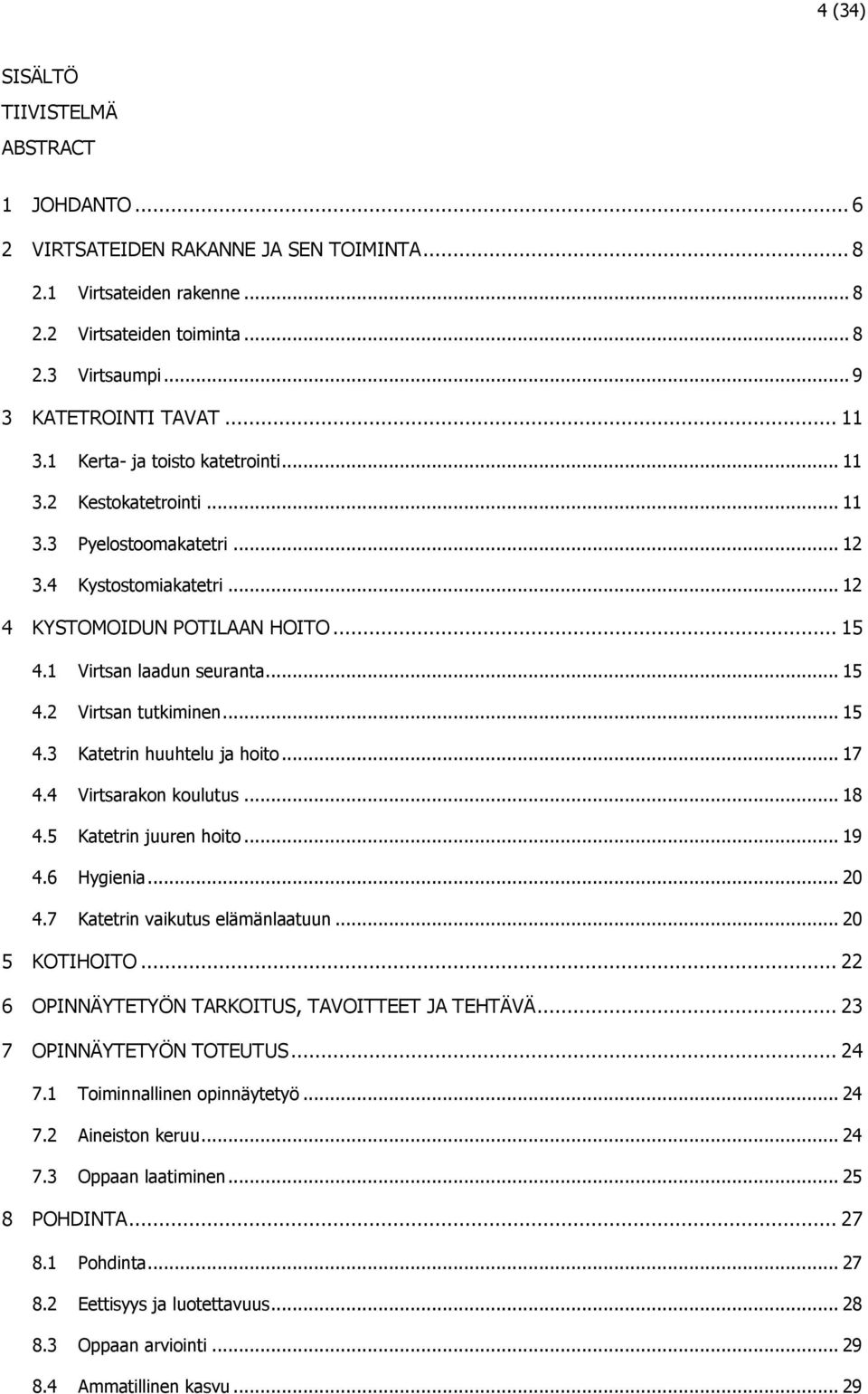 .. 15 4.3 Katetrin huuhtelu ja hoito... 17 4.4 Virtsarakon koulutus... 18 4.5 Katetrin juuren hoito... 19 4.6 Hygienia... 20 4.7 Katetrin vaikutus elämänlaatuun... 20 5 KOTIHOITO.