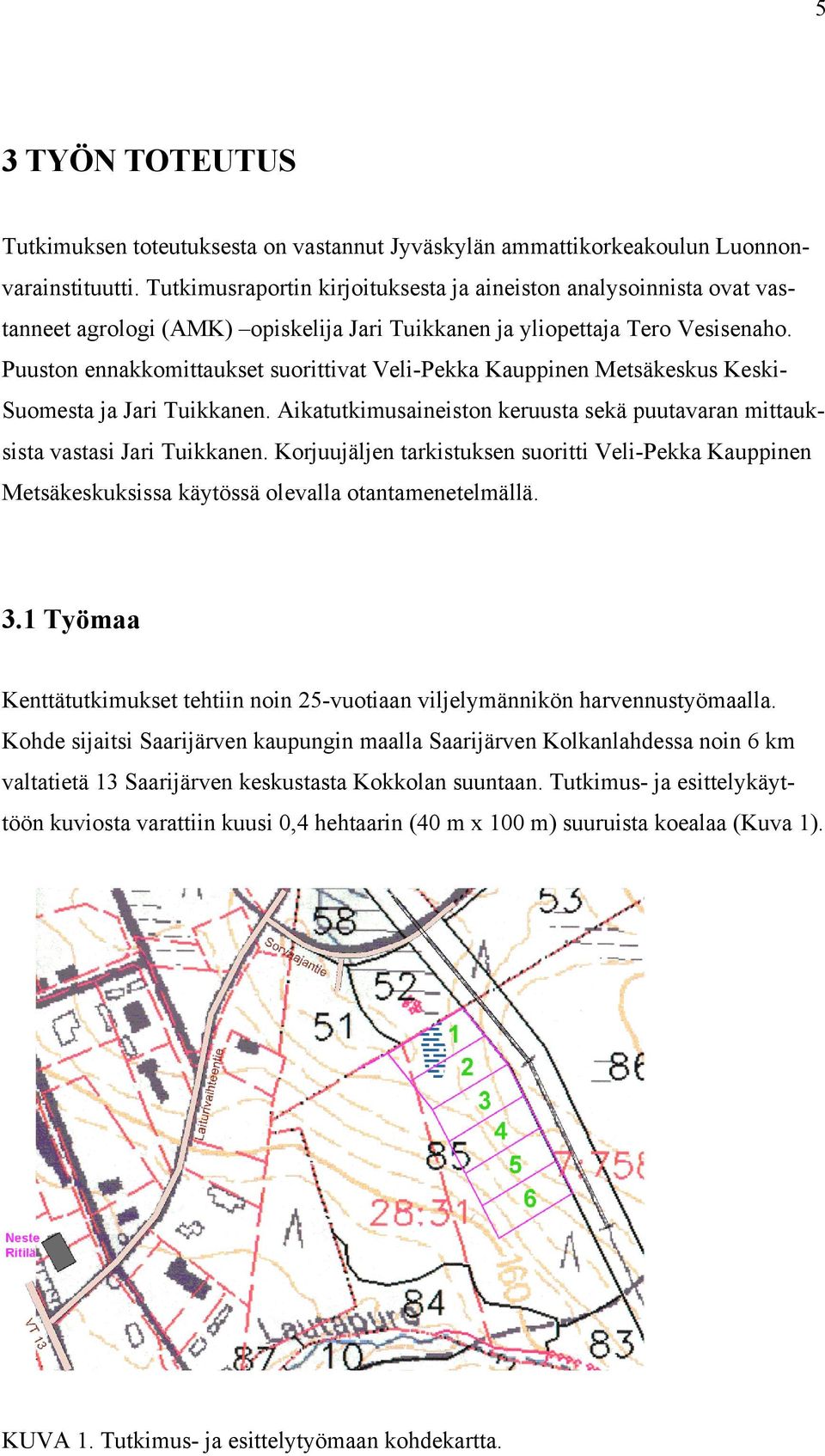 Puuston ennakkomittaukset suorittivat Veli-Pekka Kauppinen Metsäkeskus Keski- Suomesta ja Jari Tuikkanen. Aikatutkimusaineiston keruusta sekä puutavaran mittauksista vastasi Jari Tuikkanen.
