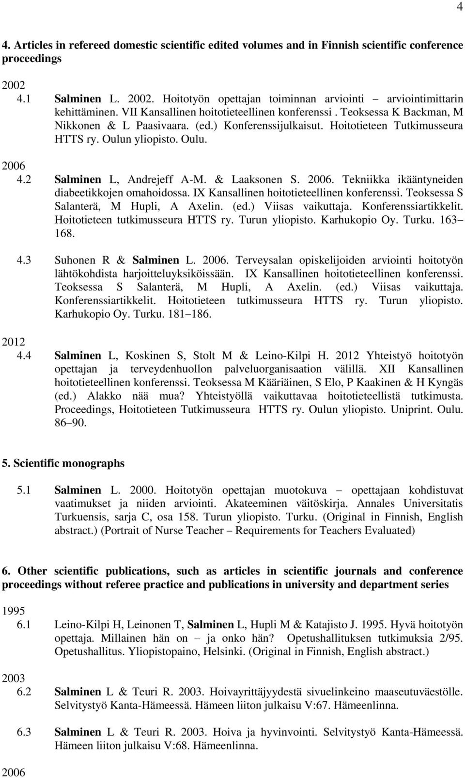 2 Salminen L, Andrejeff A-M. & Laaksonen S. 2006. Tekniikka ikääntyneiden diabeetikkojen omahoidossa. IX Kansallinen hoitotieteellinen konferenssi. Teoksessa S Salanterä, M Hupli, A Axelin. (ed.