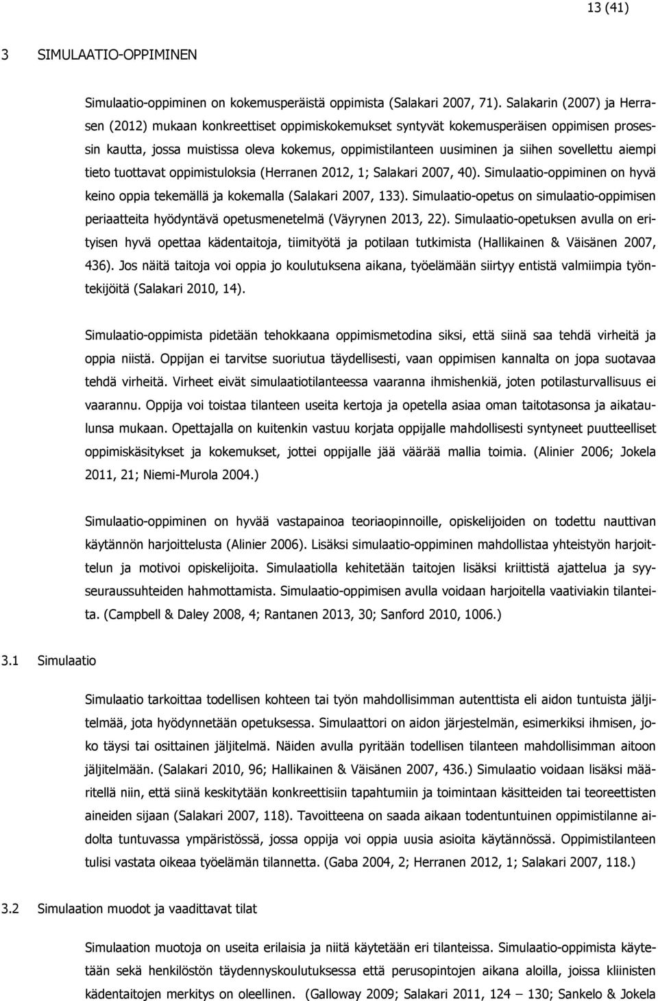 sovellettu aiempi tieto tuottavat oppimistuloksia (Herranen 2012, 1; Salakari 2007, 40). Simulaatio-oppiminen on hyvä keino oppia tekemällä ja kokemalla (Salakari 2007, 133).