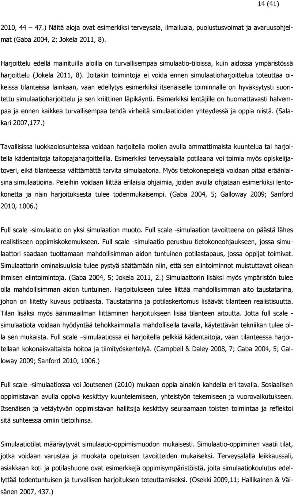 Joitakin toimintoja ei voida ennen simulaatioharjoittelua toteuttaa oikeissa tilanteissa lainkaan, vaan edellytys esimerkiksi itsenäiselle toiminnalle on hyväksytysti suoritettu simulaatioharjoittelu