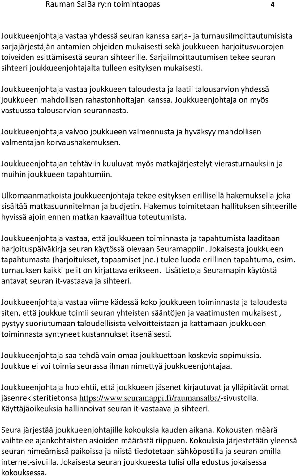 Joukkueenjohtaja vastaa joukkueen taloudesta ja laatii talousarvion yhdessä joukkueen mahdollisen rahastonhoitajan kanssa. Joukkueenjohtaja on myös vastuussa talousarvion seurannasta.